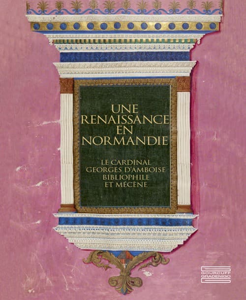 Une Renaissance en Normandie. Le Cardinal Georges d’Amboise, bibliophile et mécène