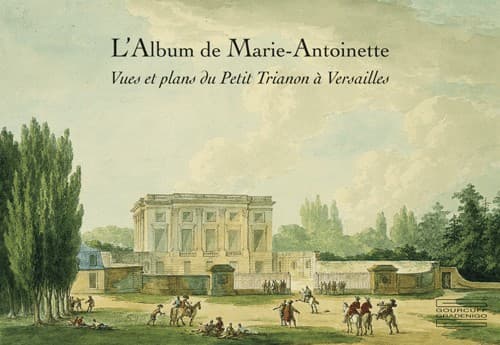 L’Album de Marie-Antoinette. Vues et plans du Petit Trianon à Versailles